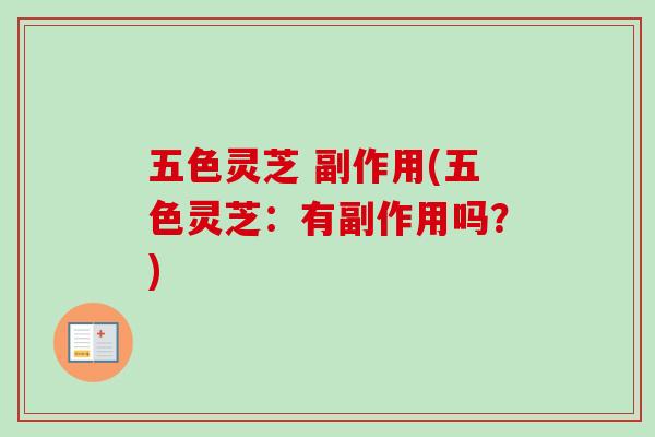 五色灵芝 副作用(五色灵芝：有副作用吗？)