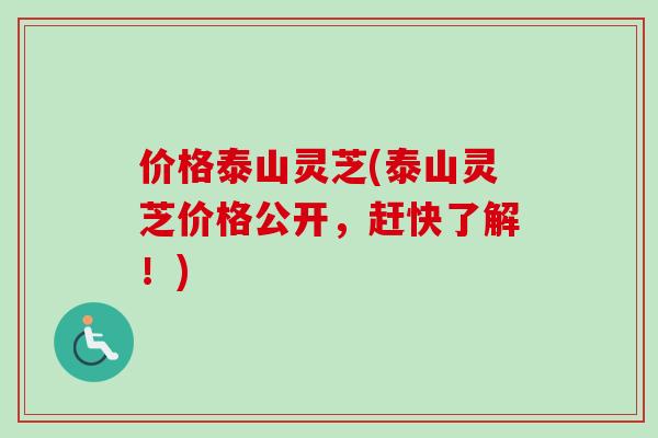 价格泰山灵芝(泰山灵芝价格公开，赶快了解！)