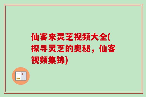 仙客来灵芝视频大全(探寻灵芝的奥秘，仙客视频集锦)