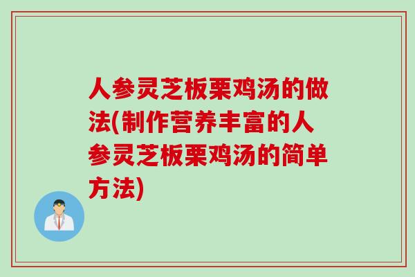 人参灵芝板栗鸡汤的做法(制作营养丰富的人参灵芝板栗鸡汤的简单方法)