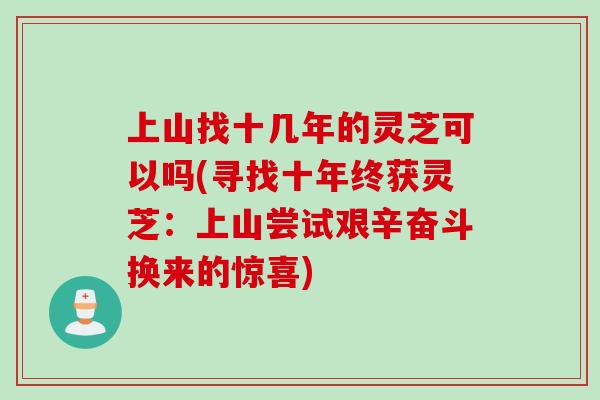 上山找十几年的灵芝可以吗(寻找十年终获灵芝:上山尝试艰辛奋斗换来的惊喜) 上山找十几年的灵芝可以吗(寻找十年终获灵芝:上山尝试艰辛奋斗换来的惊喜)