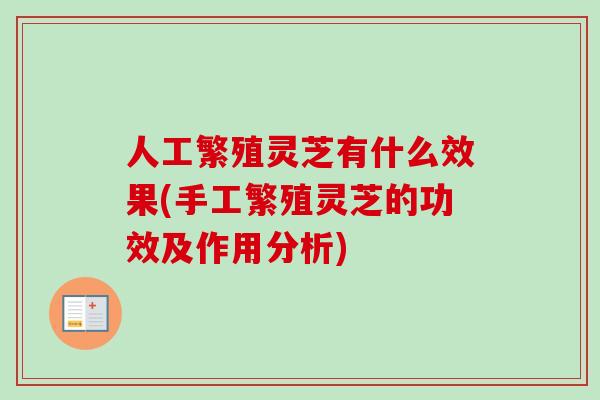 人工繁殖灵芝有什么效果(手工繁殖灵芝的功效及作用分析)