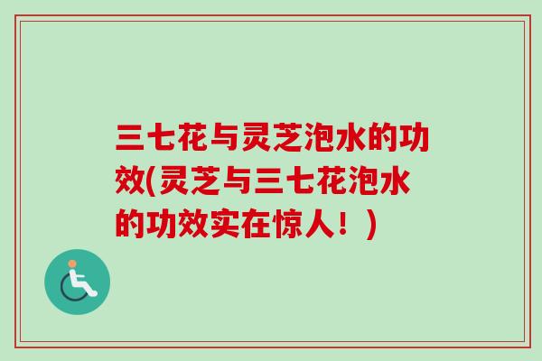 三七花与灵芝泡水的功效(灵芝与三七花泡水的功效实在惊人！)