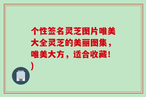 个性签名灵芝图片唯美大全灵芝的美丽图集,唯美大方,适合收藏!) 个性签名灵芝图片唯美大全灵芝的美丽图集,唯美大方,适合收藏!)