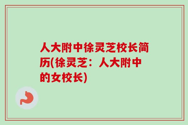 人大附中徐灵芝校长简历(徐灵芝：人大附中的女校长)