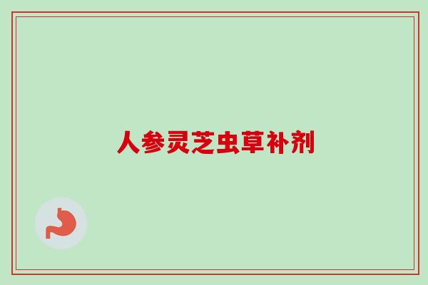 人参灵芝虫草补剂