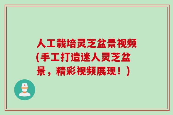 人工栽培灵芝盆景视频(手工打造迷人灵芝盆景，精彩视频展现！)