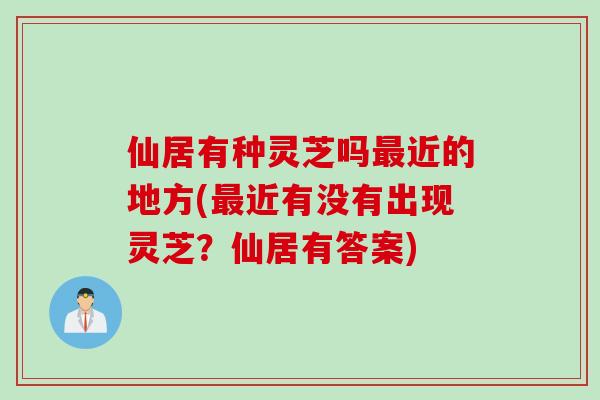 仙居有种灵芝吗最近的地方(最近有没有出现灵芝？仙居有答案)