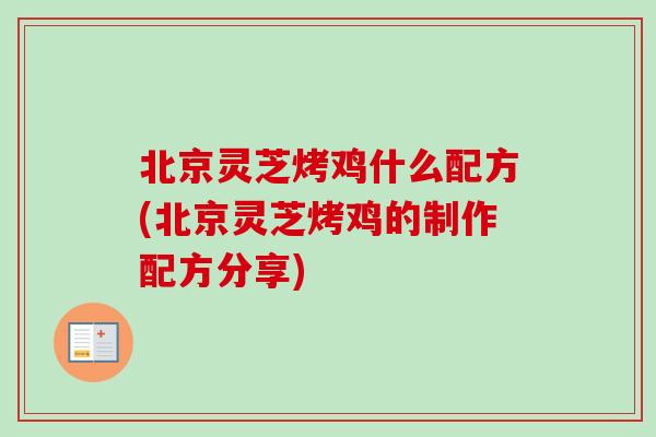 北京灵芝烤鸡什么配方(北京灵芝烤鸡的制作配方分享)