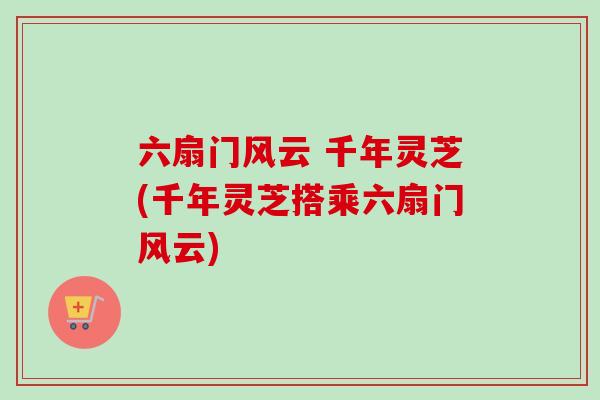 六扇门风云 千年灵芝(千年灵芝搭乘六扇门风云)
