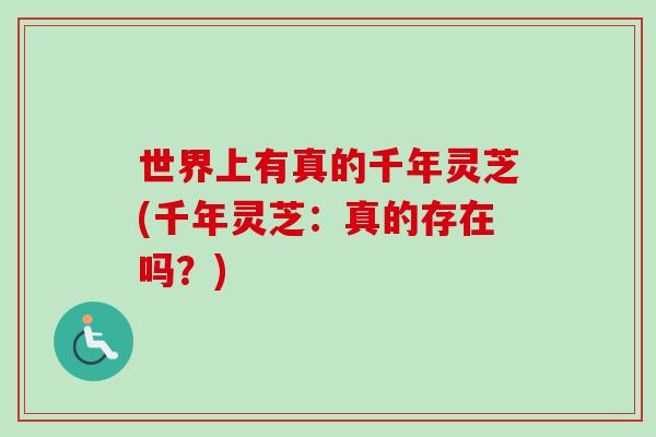 世界上有真的千年灵芝(千年灵芝：真的存在吗？)