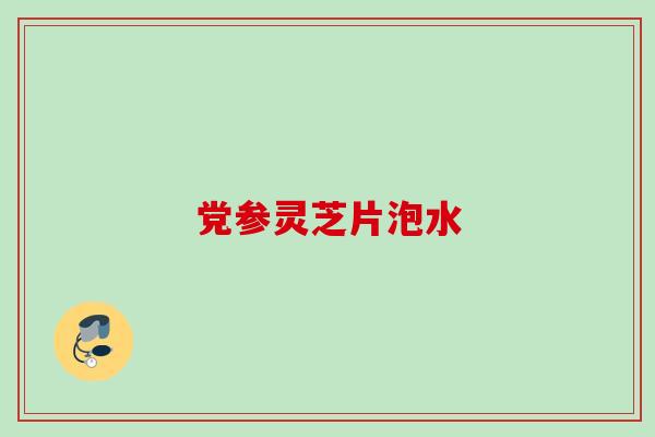 党参灵芝片泡水