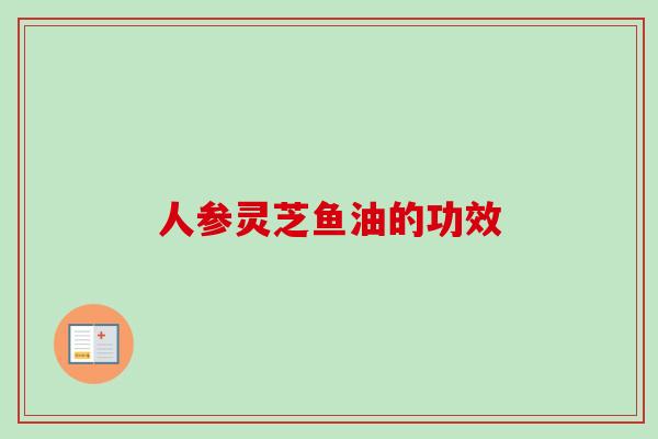 人参灵芝鱼油的功效
