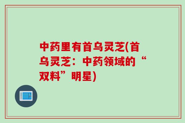 中药里有首乌灵芝(首乌灵芝：中药领域的“双料”明星)