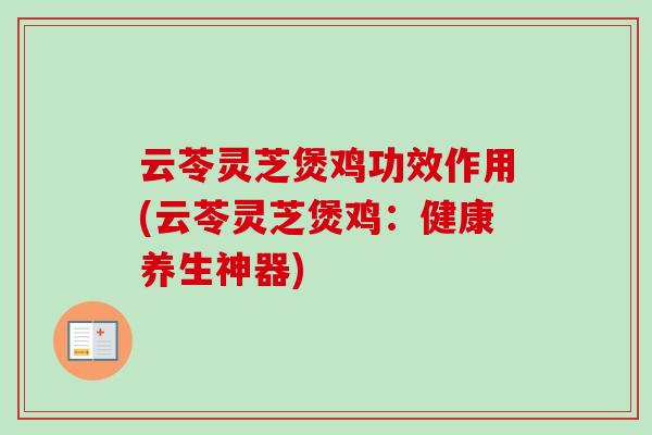 云苓灵芝煲鸡功效作用(云苓灵芝煲鸡：健康养生神器)
