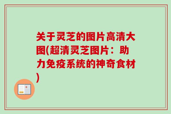 关于灵芝的图片高清大图(超清灵芝图片：助力免疫系统的神奇食材)