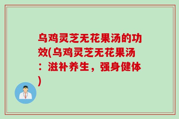 乌鸡灵芝无花果汤的功效(乌鸡灵芝无花果汤:滋补养生,强身健体) 乌鸡灵芝无花果汤的功效(乌鸡灵芝无花果汤:滋补养生,强身健体)
