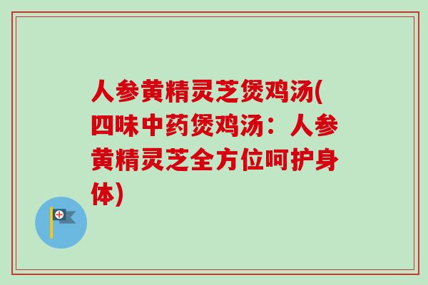 人参黄精灵芝煲鸡汤(四味中药煲鸡汤：人参黄精灵芝全方位呵护身体)
