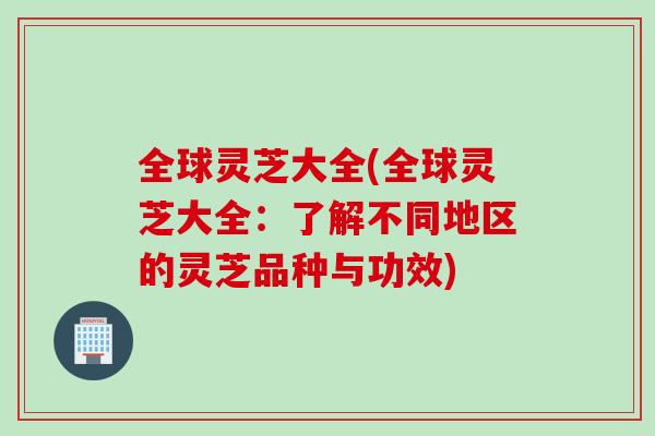全球灵芝大全(全球灵芝大全：了解不同地区的灵芝品种与功效)