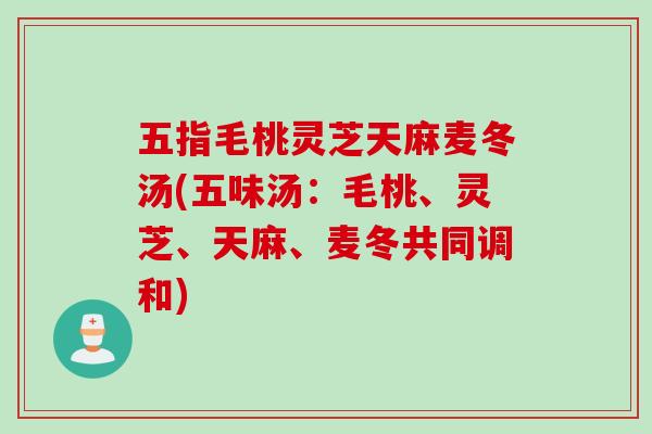 五指毛桃灵芝天麻麦冬汤(五味汤：毛桃、灵芝、天麻、麦冬共同调和)
