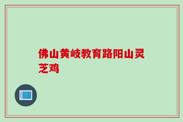 佛山黄岐教育路阳山灵芝鸡