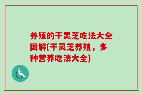 养殖的干灵芝吃法大全图解(干灵芝养殖，多种营养吃法大全)