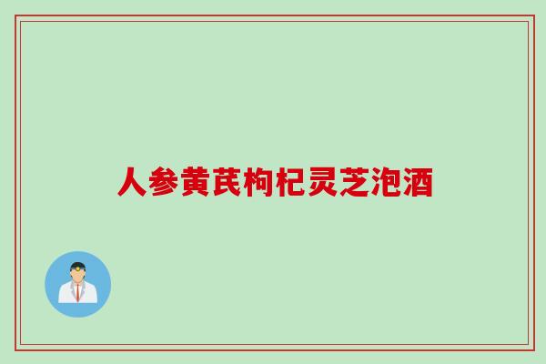 人参黄芪枸杞灵芝泡酒
