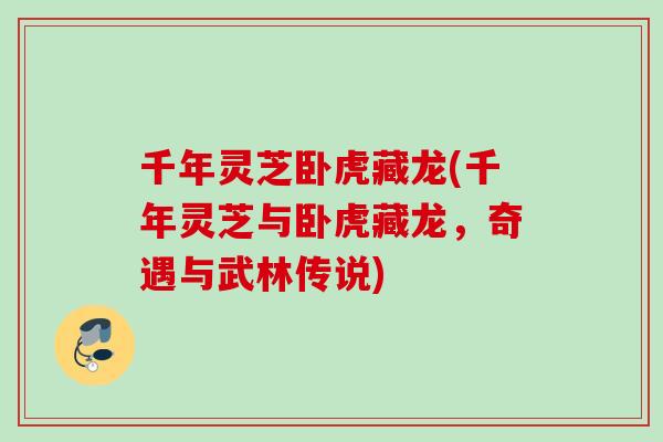 千年灵芝卧虎藏龙(千年灵芝与卧虎藏龙,奇遇与武林传说) 千年灵芝卧虎藏龙(千年灵芝与卧虎藏龙,奇遇与武林传说)