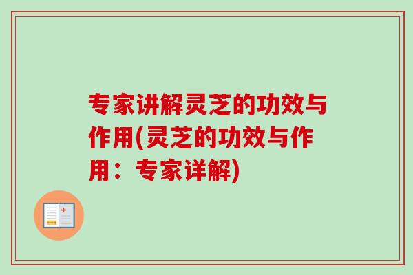 专家讲解灵芝的功效与作用(灵芝的功效与作用：专家详解)