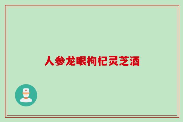 人参龙眼枸杞灵芝酒