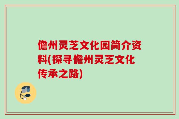 儋州灵芝文化园简介资料(探寻儋州灵芝文化传承之路) 儋州灵芝文化园简介资料(探寻儋州灵芝文化传承之路)