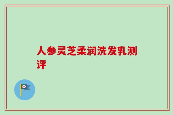 人参灵芝柔润洗发乳测评