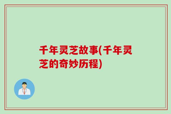 千年灵芝故事(千年灵芝的奇妙历程)