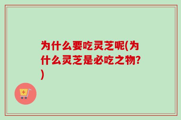 为什么要吃灵芝呢(为什么灵芝是必吃之物？)