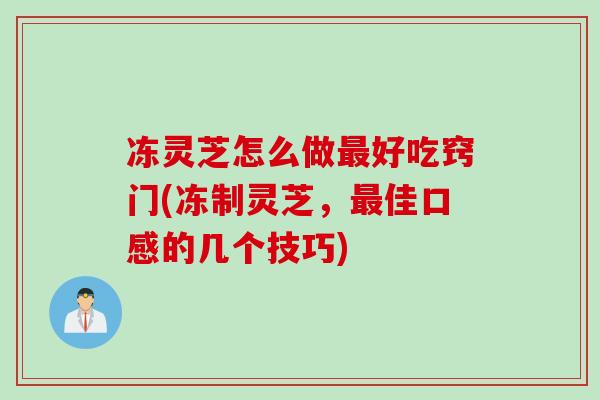 冻灵芝怎么做最好吃窍门(冻制灵芝，最佳口感的几个技巧)