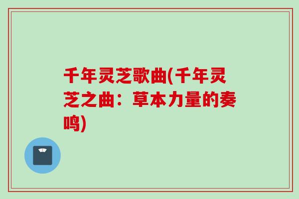 千年灵芝歌曲(千年灵芝之曲:草本力量的奏鸣) 千年灵芝歌曲(千年灵芝之曲:草本力量的奏鸣)