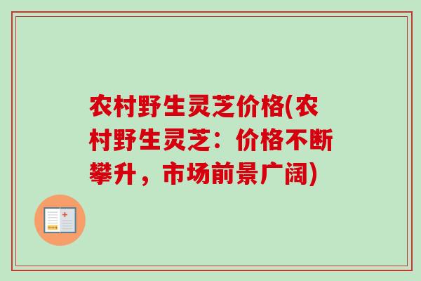 农村野生灵芝价格(农村野生灵芝：价格不断攀升，市场前景广阔)