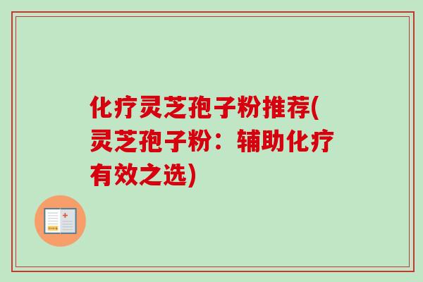 化疗灵芝孢子粉推荐(灵芝孢子粉：辅助化疗有效之选)