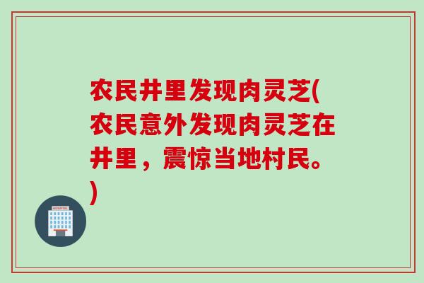 农民井里发现肉灵芝(农民意外发现肉灵芝在井里，震惊当地村民。)