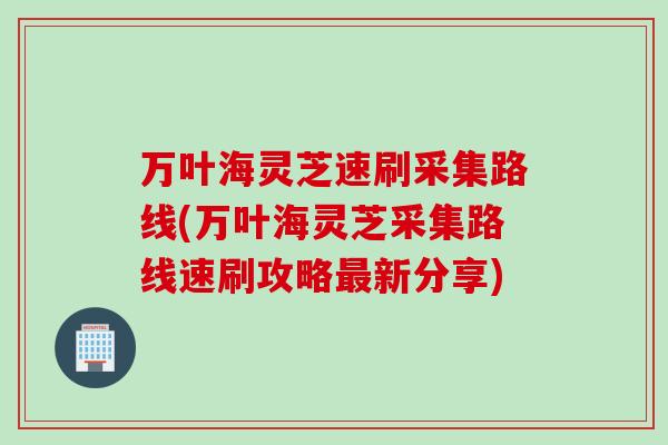 万叶海灵芝速刷采集路线(万叶海灵芝采集路线速刷攻略最新分享)