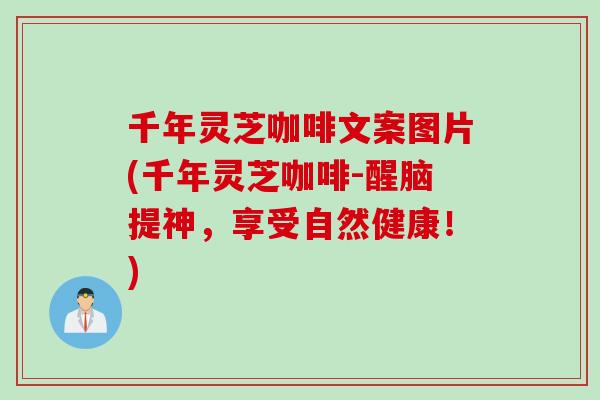 千年灵芝咖啡文案图片(千年灵芝咖啡-醒脑提神，享受自然健康！)