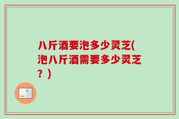 八斤酒要泡多少灵芝(泡八斤酒需要多少灵芝？)