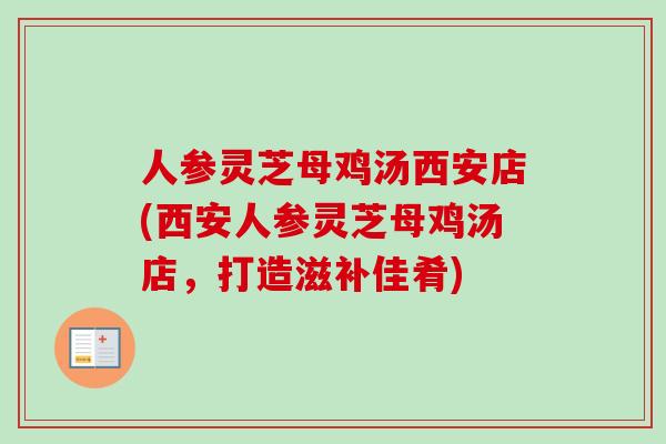 人参灵芝母鸡汤西安店(西安人参灵芝母鸡汤店，打造滋补佳肴)