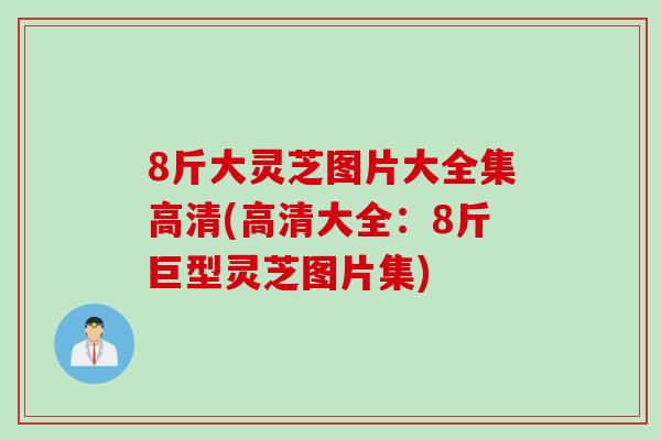 8斤大灵芝图片大全集高清(高清大全:8斤巨型灵芝图片集) 8斤大灵芝图片大全集高清(高清大全:8斤巨型灵芝图片集)