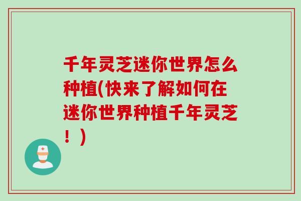 千年灵芝迷你世界怎么种植(快来了解如何在迷你世界种植千年灵芝！)