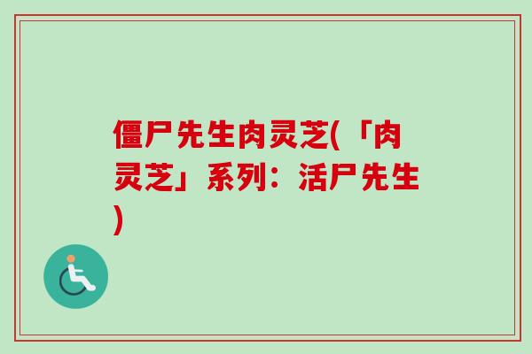 僵尸先生肉灵芝(「肉灵芝」系列：活尸先生)