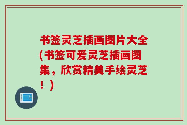 书签灵芝插画图片大全(书签可爱灵芝插画图集,欣赏精美手绘灵芝!) 书签灵芝插画图片大全(书签可爱灵芝插画图集,欣赏精美手绘灵芝!)