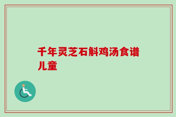 千年灵芝石斛鸡汤食谱儿童
