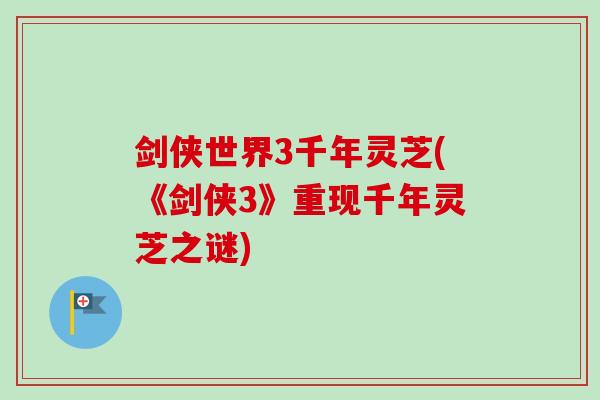 剑侠世界3千年灵芝(《剑侠3》重现千年灵芝之谜)