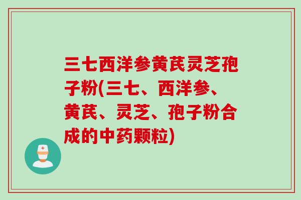 三七西洋参黄芪灵芝孢子粉(三七、西洋参、黄芪、灵芝、孢子粉合成的中药颗粒)